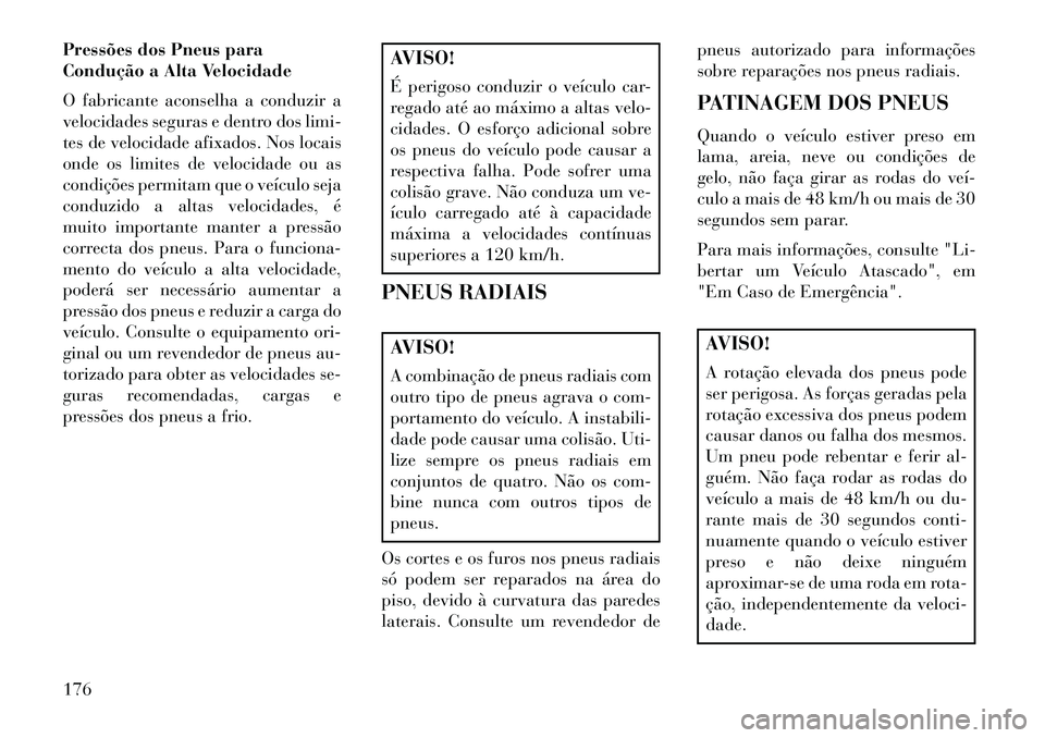 Lancia Flavia 2013  Manual de Uso e Manutenção (in Portuguese) Pressões dos Pneus para
Condução a Alta Velocidade
O fabricante aconselha a conduzir a
velocidades seguras e dentro dos limi-
tes de velocidade afixados. Nos locais
onde os limites de velocidade ou