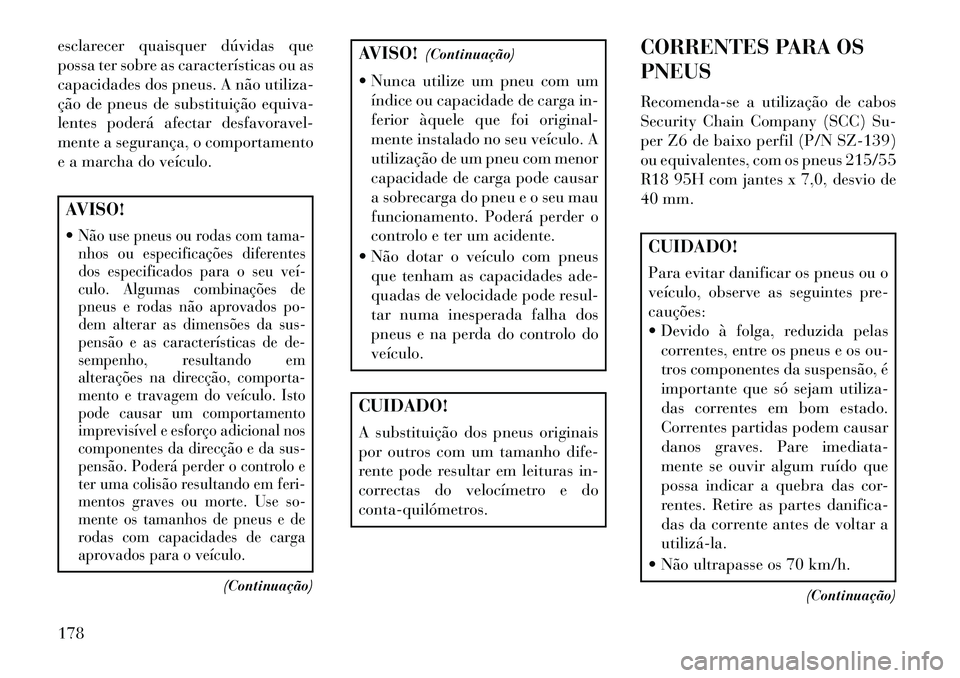 Lancia Flavia 2013  Manual de Uso e Manutenção (in Portuguese) esclarecer quaisquer dúvidas que
possa ter sobre as características ou as
capacidades dos pneus. A não utiliza-
ção de pneus de substituição equiva-
lentes poderá afectar desfavoravel-
mente a
