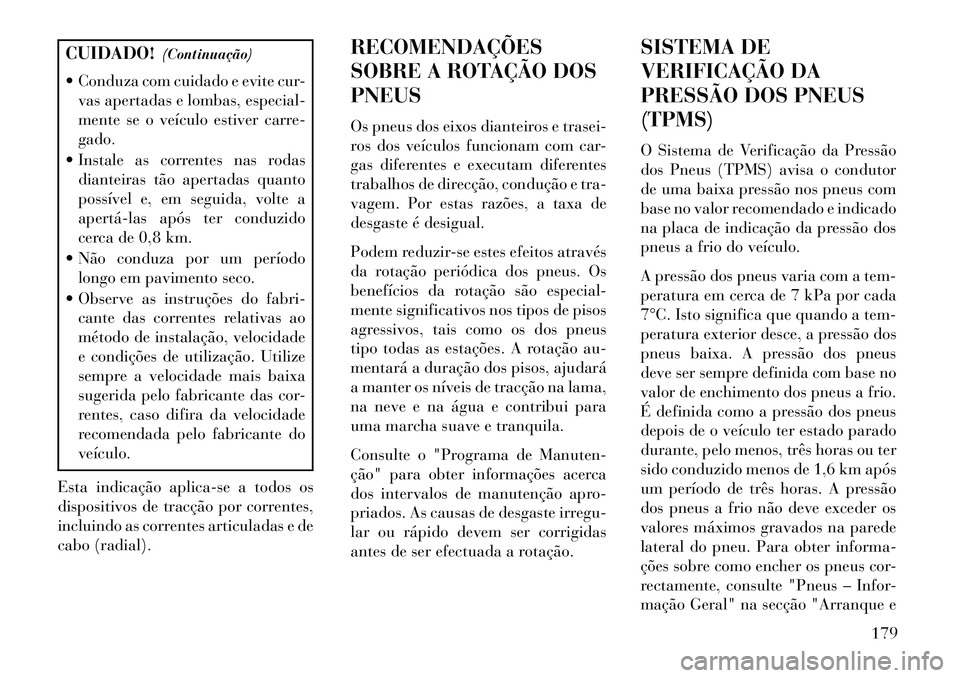 Lancia Flavia 2013  Manual de Uso e Manutenção (in Portuguese) CUIDADO!(Continuação)
 Conduza com cuidado e evite cur- vas apertadas e lombas, especial-
mente se o veículo estiver carre-
gado.
 Instale as correntes nas rodas dianteiras tão apertadas quanto
