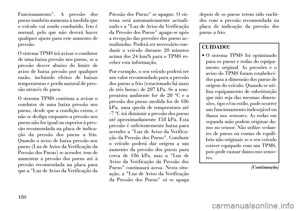 Lancia Flavia 2013  Manual de Uso e Manutenção (in Portuguese) Funcionamento". A pressão dos
pneus também aumenta à medida que
o veículo vai sendo conduzido. Isto é
normal, pelo que não deverá haver
qualquer ajuste para este aumento de
pressão.
O sistema 