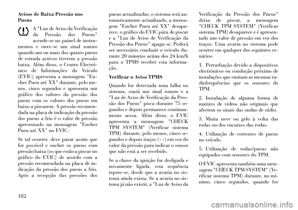 Lancia Flavia 2013  Manual de Uso e Manutenção (in Portuguese) Avisos de Baixa Pressão nos
PneusA "Luz de Aviso da Verificação
da Pressão dos Pneus"
acende-se no painel de instru-
mentos e ouve-se um sinal sonoro
quando um ou mais dos quatro pneus
de estrada 