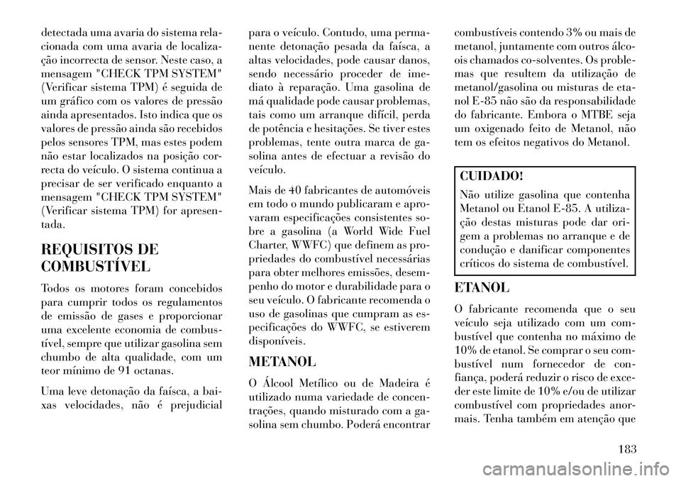 Lancia Flavia 2013  Manual de Uso e Manutenção (in Portuguese) detectada uma avaria do sistema rela-
cionada com uma avaria de localiza-
ção incorrecta de sensor. Neste caso, a
mensagem "CHECK TPM SYSTEM"
(Verificar sistema TPM) é seguida de
um gráfico com os