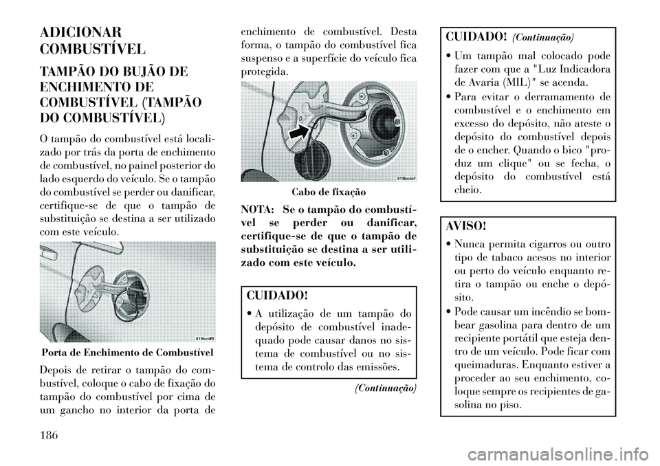 Lancia Flavia 2013  Manual de Uso e Manutenção (in Portuguese) ADICIONAR
COMBUSTÍVEL
TAMPÃO DO BUJÃO DE
ENCHIMENTO DE
COMBUSTÍVEL (TAMPÃO
DO COMBUSTÍVEL)
O tampão do combustível está locali-
zado por trás da porta de enchimento
de combustível, no paine