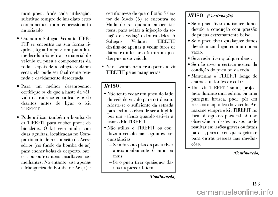 Lancia Flavia 2013  Manual de Uso e Manutenção (in Portuguese) num pneu. Após cada utilização,
substitua sempre de imediato estes
componentes num concessionário
autorizado.
 Quando a Solução Vedante TIRE- FIT se encontra na sua forma lí­
quida, água lim