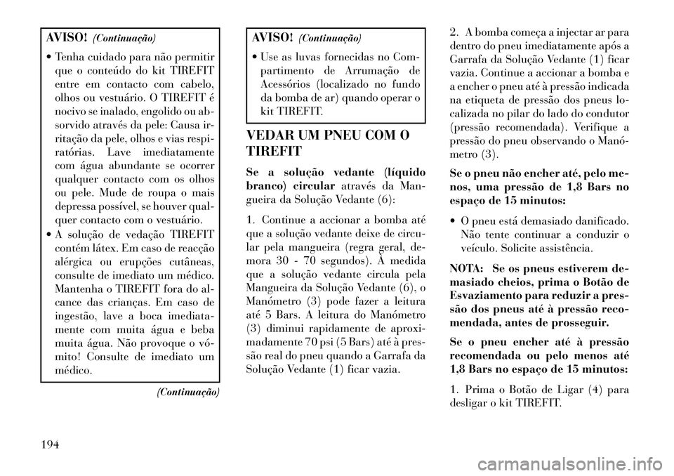 Lancia Flavia 2013  Manual de Uso e Manutenção (in Portuguese) AVISO!(Continuação)
 Tenha cuidado para não permitir que o conteúdo do kit TIREFIT
entre em contacto com cabelo,
olhos ou vestuário. O TIREFIT é
nocivo se inalado, engolido ou ab-
sorvido atrav