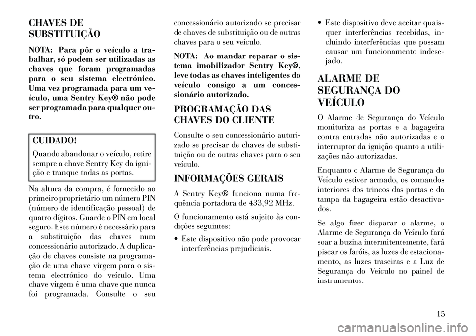 Lancia Flavia 2013  Manual de Uso e Manutenção (in Portuguese) CHAVES DE
SUBSTITUIÇÃO
NOTA: Para pôr o veículo a tra-
balhar, só podem ser utilizadas as
chaves que foram programadas
para o seu sistema electrónico.
Uma vez programada para um ve-
ículo, uma 