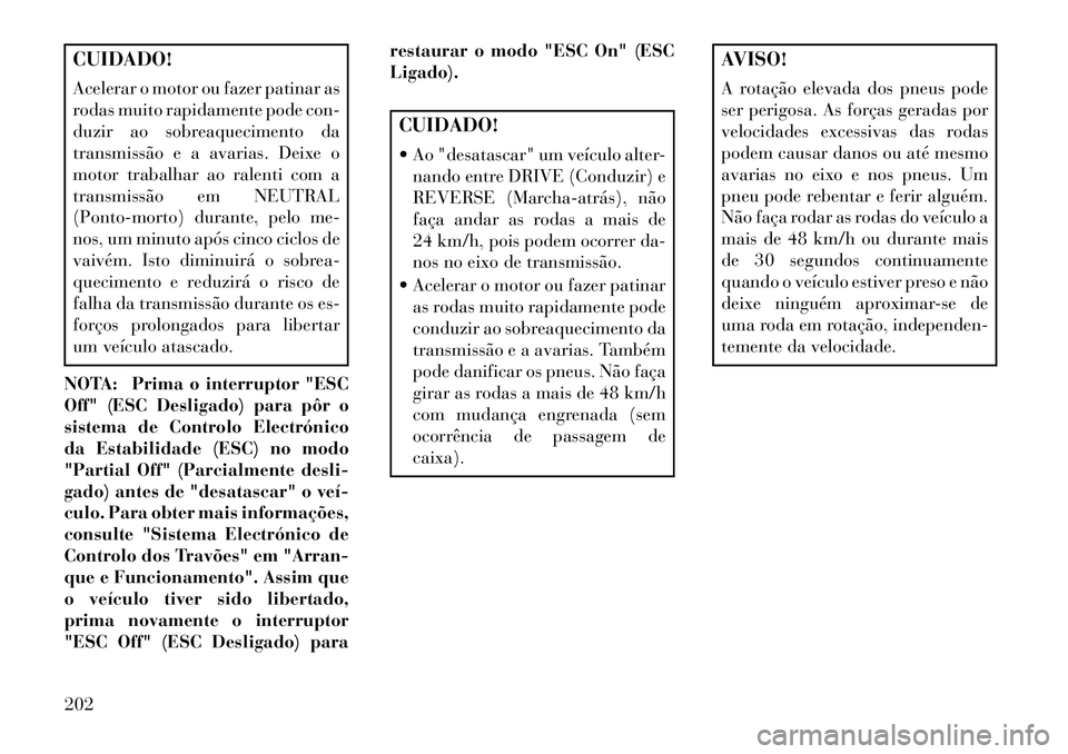 Lancia Flavia 2013  Manual de Uso e Manutenção (in Portuguese) CUIDADO!
Acelerar o motor ou fazer patinar as
rodas muito rapidamente pode con-
duzir ao sobreaquecimento da
transmissão e a avarias. Deixe o
motor trabalhar ao ralenti com a
transmissão em NEUTRAL
