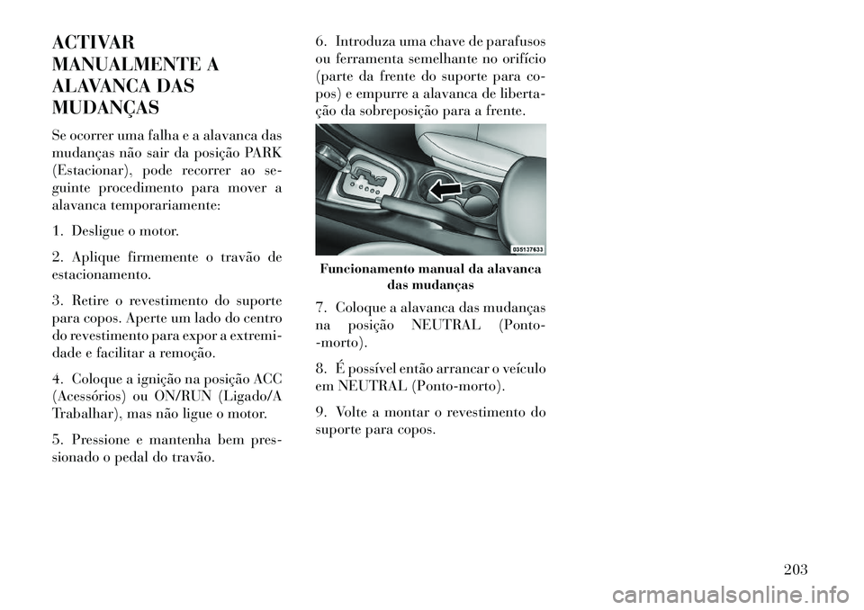 Lancia Flavia 2013  Manual de Uso e Manutenção (in Portuguese) ACTIVAR
MANUALMENTE A
ALAVANCA DAS
MUDANÇAS
Se ocorrer uma falha e a alavanca das
mudanças não sair da posição PARK
(Estacionar), pode recorrer ao se-
guinte procedimento para mover a
alavanca te