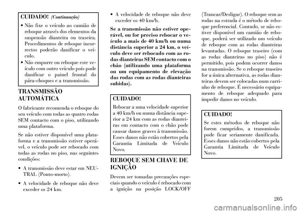Lancia Flavia 2013  Manual de Uso e Manutenção (in Portuguese) CUIDADO!(Continuação)
 Não fixe o veículo ao camião de reboque através dos elementos da
suspensão dianteira ou traseira.
Procedimentos de reboque incor-
rectos poderão danificar o veí­
culo