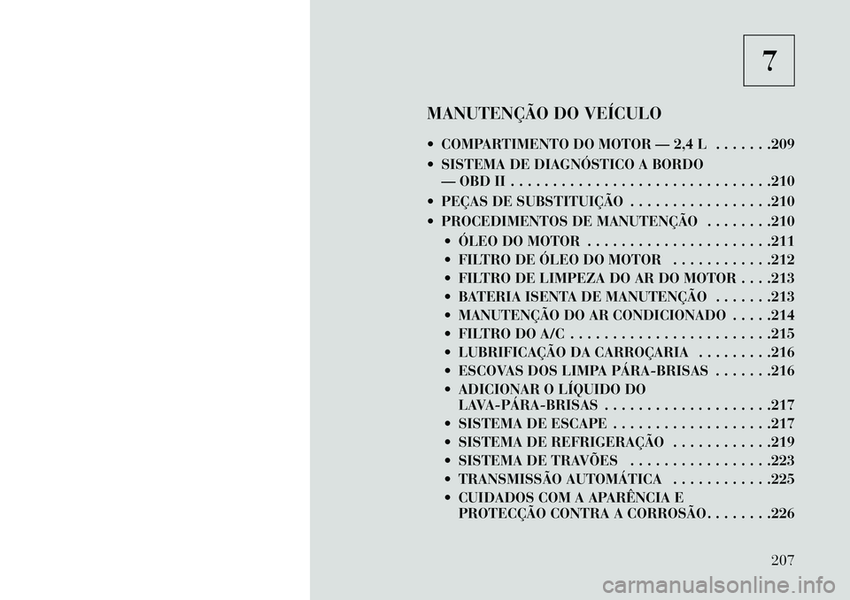 Lancia Flavia 2013  Manual de Uso e Manutenção (in Portuguese) 7
MANUTENÇÃO DO VEÍCULO
 COMPARTIMENTO DO MOTOR — 2,4 L . . . . . . .209
 SISTEMA DE DIAGNÓSTICO A BORDO — OBD II . . . . . . . . . . . . . . . . . . . . . . . . . . . . . . .210
 PEÇAS DE