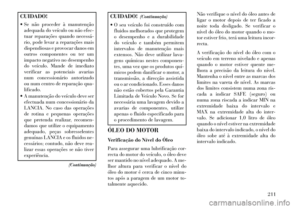 Lancia Flavia 2013  Manual de Uso e Manutenção (in Portuguese) CUIDADO!
 Se não proceder à manutençãoadequada do veículo ou não efec-
tuar reparações quando necessá­
rio, pode levar a reparações mais
dispendiosas e provocar danos em
outros componente