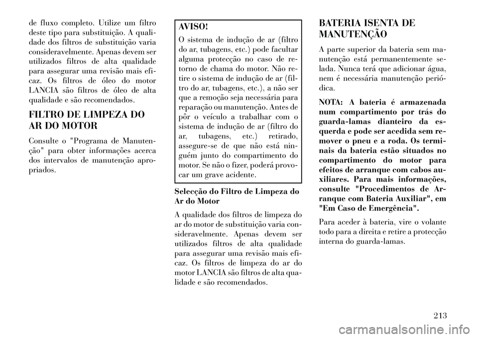 Lancia Flavia 2013  Manual de Uso e Manutenção (in Portuguese) de fluxo completo. Utilize um filtro
deste tipo para substituição. A quali-
dade dos filtros de substituição varia
consideravelmente. Apenas devem ser
utilizados filtros de alta qualidade
para ass