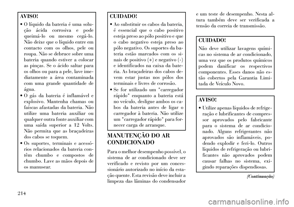 Lancia Flavia 2013 Manual de Uso e Manutenção (in Portuguese) AVISO!
O líquido da bateria é uma solu-ção ácida corrosiva e pode
queimálo ou mesmo cegálo.
Não deixe que o líquido entre em
contacto com os olhos, pele ou
roupa. Não se debruce sobre Lancia Flavia 2013 Manual de Uso e Manutenção (in Portuguese) AVISO!
O líquido da bateria é uma solu-ção ácida corrosiva e pode
queimálo ou mesmo cegálo.
Não deixe que o líquido entre em
contacto com os olhos, pele ou
roupa. Não se debruce sobre