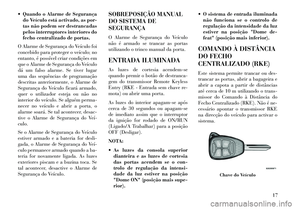 Lancia Flavia 2013  Manual de Uso e Manutenção (in Portuguese)  Quando o Alarme de Segurançado Veículo está activado, as por-
tas não podem ser destrancadas
pelos interruptores interiores do
fecho centralizado de portas.
O Alarme de Segurança do Veículo fo