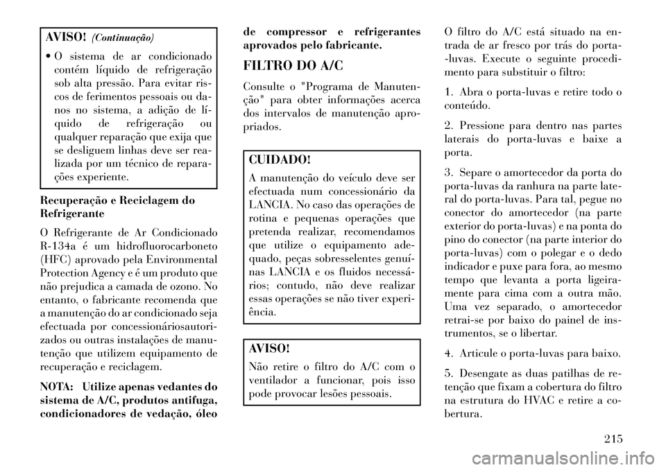 Lancia Flavia 2013 Manual de Uso e Manutenção (in Portuguese) AVISO!(Continuação)
O sistema de ar condicionado contém líquido de refrigeração
sob alta pressão. Para evitar ris-
cos de ferimentos pessoais ou da-
nos no sistema, a adição de lí
quido Lancia Flavia 2013 Manual de Uso e Manutenção (in Portuguese) AVISO!(Continuação)
O sistema de ar condicionado contém líquido de refrigeração
sob alta pressão. Para evitar ris-
cos de ferimentos pessoais ou da-
nos no sistema, a adição de lí
quido