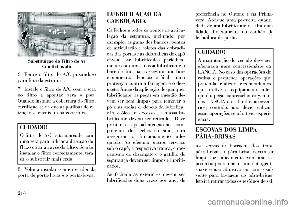 Lancia Flavia 2013 Manual de Uso e Manutenção (in Portuguese) 6. Retire o filtro do A/C puxando-o
para fora da estrutura.
7. Instale o filtro do A/C com a seta
no filtro a apontar para o piso.
Quando instalar a cobertura do filtro,
certifique-se de que as patilh Lancia Flavia 2013 Manual de Uso e Manutenção (in Portuguese) 6. Retire o filtro do A/C puxando-o
para fora da estrutura.
7. Instale o filtro do A/C com a seta
no filtro a apontar para o piso.
Quando instalar a cobertura do filtro,
certifique-se de que as patilh