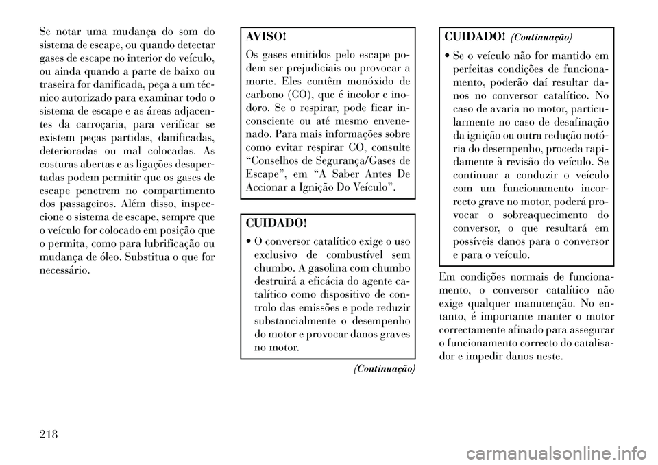 Lancia Flavia 2013 Manual de Uso e Manutenção (in Portuguese) Se notar uma mudança do som do
sistema de escape, ou quando detectar
gases de escape no interior do veículo,
ou ainda quando a parte de baixo ou
traseira for danificada, peça a um téc
nico autor Lancia Flavia 2013 Manual de Uso e Manutenção (in Portuguese) Se notar uma mudança do som do
sistema de escape, ou quando detectar
gases de escape no interior do veículo,
ou ainda quando a parte de baixo ou
traseira for danificada, peça a um téc
nico autor