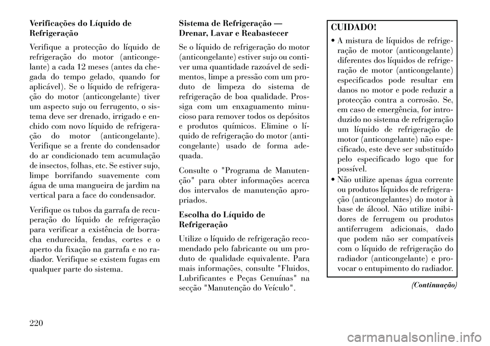Lancia Flavia 2013 Manual de Uso e Manutenção (in Portuguese) Verificações do Líquido de
Refrigeração
Verifique a protecção do líquido de
refrigeração do motor (anticonge-
lante) a cada 12 meses (antes da che-
gada do tempo gelado, quando for
aplicáve Lancia Flavia 2013 Manual de Uso e Manutenção (in Portuguese) Verificações do Líquido de
Refrigeração
Verifique a protecção do líquido de
refrigeração do motor (anticonge-
lante) a cada 12 meses (antes da che-
gada do tempo gelado, quando for
aplicáve
