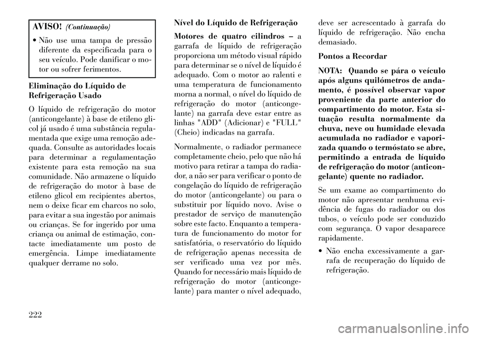 Lancia Flavia 2013 Manual de Uso e Manutenção (in Portuguese) AVISO!(Continuação)
Não use uma tampa de pressão diferente da especificada para o
seu veículo. Pode danificar o mo-
tor ou sofrer ferimentos.
Eliminação do Líquido de
Refrigeração Usado
O Lancia Flavia 2013 Manual de Uso e Manutenção (in Portuguese) AVISO!(Continuação)
Não use uma tampa de pressão diferente da especificada para o
seu veículo. Pode danificar o mo-
tor ou sofrer ferimentos.
Eliminação do Líquido de
Refrigeração Usado
O