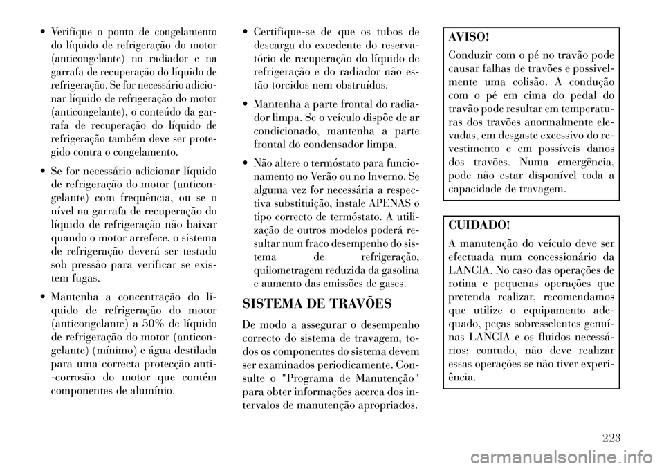 Lancia Flavia 2013 Manual de Uso e Manutenção (in Portuguese) Verifique o ponto de congelamento
do líquido de refrigeração do motor
(anticongelante) no radiador e na
garrafa de recuperação do líquido de
refrigeração. Se for necessário adicio-
nar líqu Lancia Flavia 2013 Manual de Uso e Manutenção (in Portuguese) Verifique o ponto de congelamento
do líquido de refrigeração do motor
(anticongelante) no radiador e na
garrafa de recuperação do líquido de
refrigeração. Se for necessário adicio-
nar líqu