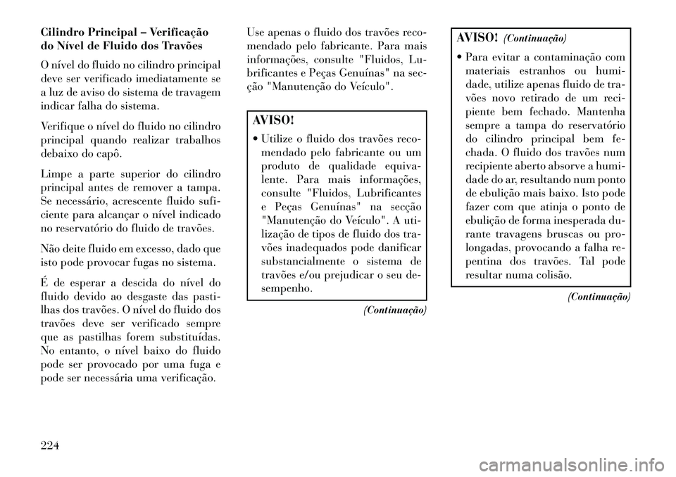 Lancia Flavia 2013 Manual de Uso e Manutenção (in Portuguese) Cilindro Principal – Verificação
do Nível de Fluido dos Travões
O nível do fluido no cilindro principal
deve ser verificado imediatamente se
a luz de aviso do sistema de travagem
indicar falha Lancia Flavia 2013 Manual de Uso e Manutenção (in Portuguese) Cilindro Principal – Verificação
do Nível de Fluido dos Travões
O nível do fluido no cilindro principal
deve ser verificado imediatamente se
a luz de aviso do sistema de travagem
indicar falha