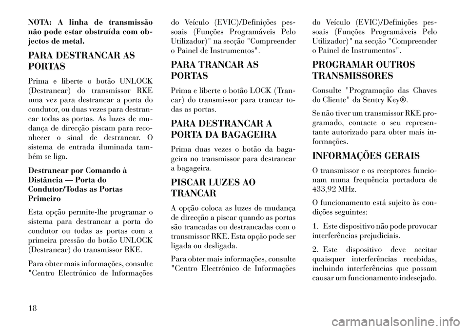 Lancia Flavia 2013  Manual de Uso e Manutenção (in Portuguese) NOTA: A linha de transmissão
não pode estar obstruída com ob-
jectos de metal.
PARA DESTRANCAR AS
PORTAS
Prima e liberte o botão UNLOCK
(Destrancar) do transmissor RKE
uma vez para destrancar a po