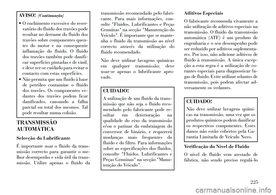 Lancia Flavia 2013 Manual de Uso e Manutenção (in Portuguese) AVISO!(Continuação)
O enchimento excessivo do reser- vatório do fluido dos travões pode
resultar no derrame do fluido dos
travões sobre componentes quen-
tes do motor e na consequente
inflamaç Lancia Flavia 2013 Manual de Uso e Manutenção (in Portuguese) AVISO!(Continuação)
O enchimento excessivo do reser- vatório do fluido dos travões pode
resultar no derrame do fluido dos
travões sobre componentes quen-
tes do motor e na consequente
inflamaç