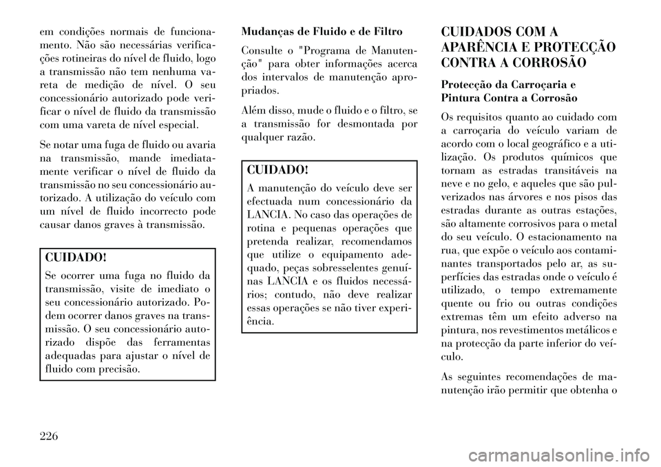 Lancia Flavia 2013 Manual de Uso e Manutenção (in Portuguese) em condições normais de funciona-
mento. Não são necessárias verifica-
ções rotineiras do nível de fluido, logo
a transmissão não tem nenhuma va-
reta de medição de nível. O seu
concessio Lancia Flavia 2013 Manual de Uso e Manutenção (in Portuguese) em condições normais de funciona-
mento. Não são necessárias verifica-
ções rotineiras do nível de fluido, logo
a transmissão não tem nenhuma va-
reta de medição de nível. O seu
concessio