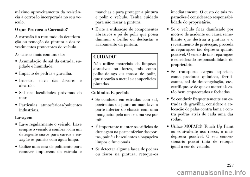 Lancia Flavia 2013 Manual de Uso e Manutenção (in Portuguese) máximo aproveitamento da resistên
cia à corrosão incorporada no seu ve-
ículo.
O que Provoca a Corrosão?
A corrosão é o resultado da deteriora-
ção ou remoção da pintura e dos re-
vestim Lancia Flavia 2013 Manual de Uso e Manutenção (in Portuguese) máximo aproveitamento da resistên
cia à corrosão incorporada no seu ve-
ículo.
O que Provoca a Corrosão?
A corrosão é o resultado da deteriora-
ção ou remoção da pintura e dos re-
vestim