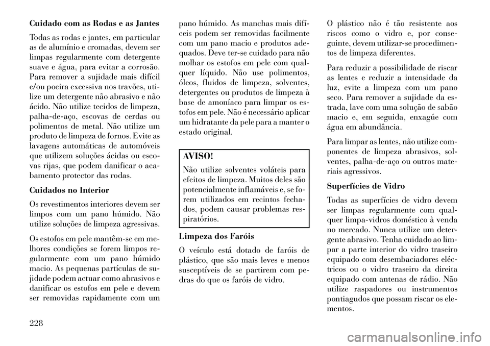 Lancia Flavia 2013 Manual de Uso e Manutenção (in Portuguese) Cuidado com as Rodas e as Jantes
Todas as rodas e jantes, em particular
as de alumínio e cromadas, devem ser
limpas regularmente com detergente
suave e água, para evitar a corrosão.
Para remover a Lancia Flavia 2013 Manual de Uso e Manutenção (in Portuguese) Cuidado com as Rodas e as Jantes
Todas as rodas e jantes, em particular
as de alumínio e cromadas, devem ser
limpas regularmente com detergente
suave e água, para evitar a corrosão.
Para remover a