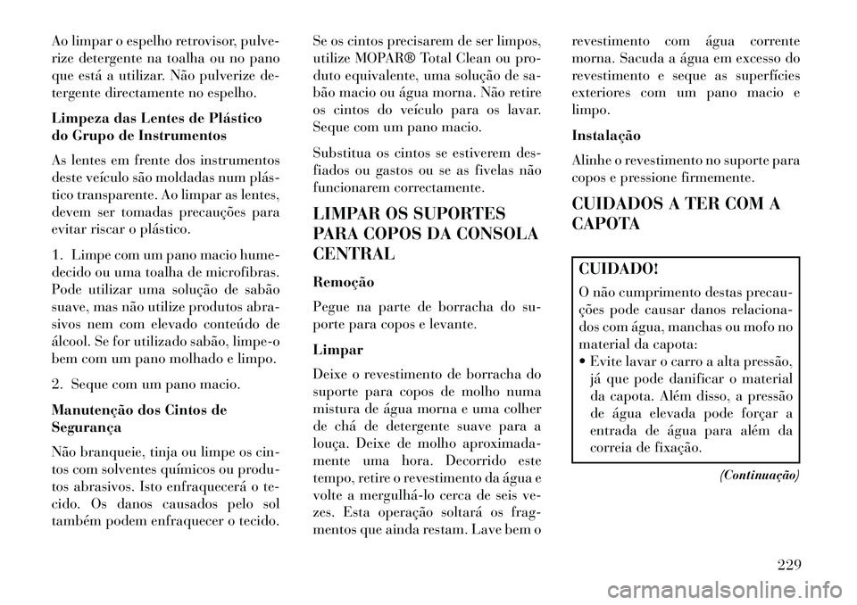 Lancia Flavia 2013 Manual de Uso e Manutenção (in Portuguese) Ao limpar o espelho retrovisor, pulve-
rize detergente na toalha ou no pano
que está a utilizar. Não pulverize de-
tergente directamente no espelho.
Limpeza das Lentes de Plástico
do Grupo de Instr Lancia Flavia 2013 Manual de Uso e Manutenção (in Portuguese) Ao limpar o espelho retrovisor, pulve-
rize detergente na toalha ou no pano
que está a utilizar. Não pulverize de-
tergente directamente no espelho.
Limpeza das Lentes de Plástico
do Grupo de Instr