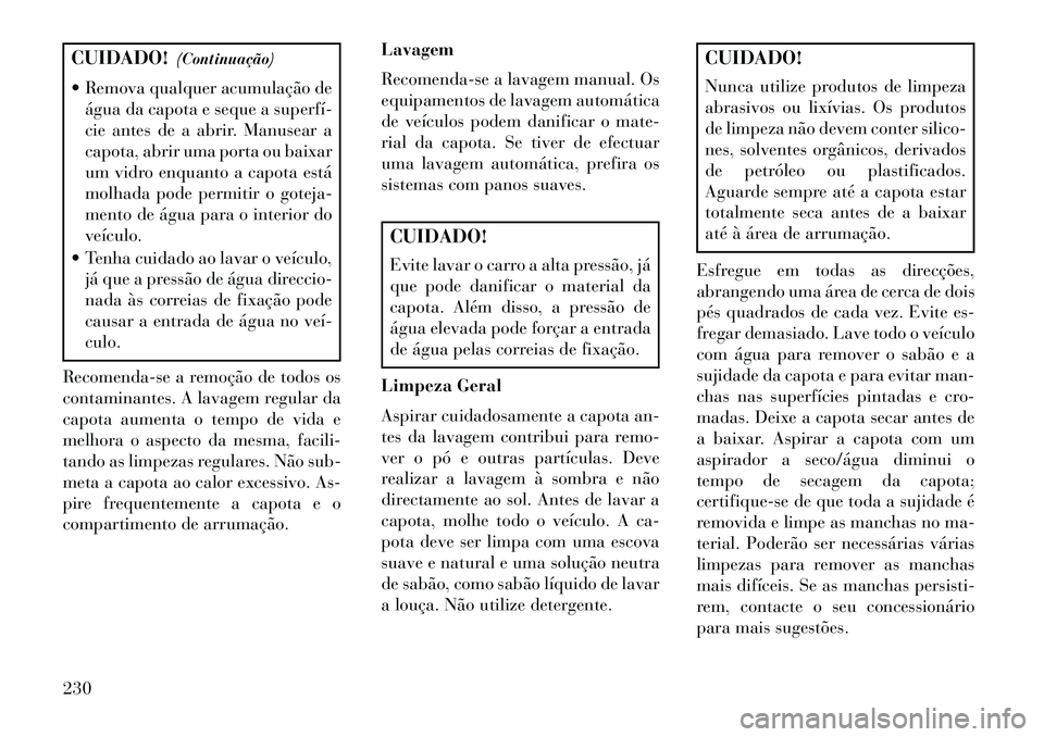 Lancia Flavia 2013 Manual de Uso e Manutenção (in Portuguese) CUIDADO!(Continuação)
Remova qualquer acumulação de água da capota e seque a superfí
cie antes de a abrir. Manusear a
capota, abrir uma porta ou baixar
um vidro enquanto a capota está
molha Lancia Flavia 2013 Manual de Uso e Manutenção (in Portuguese) CUIDADO!(Continuação)
Remova qualquer acumulação de água da capota e seque a superfí
cie antes de a abrir. Manusear a
capota, abrir uma porta ou baixar
um vidro enquanto a capota está
molha