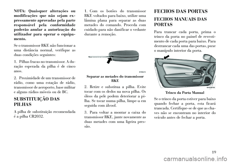Lancia Flavia 2013  Manual de Uso e Manutenção (in Portuguese) NOTA: Quaisquer alterações ou
modificações que não sejam ex-
pressamente aprovadas pela parte
responsável pela conformidade
poderão anular a autorização do
utilizador para operar o equipa-
me