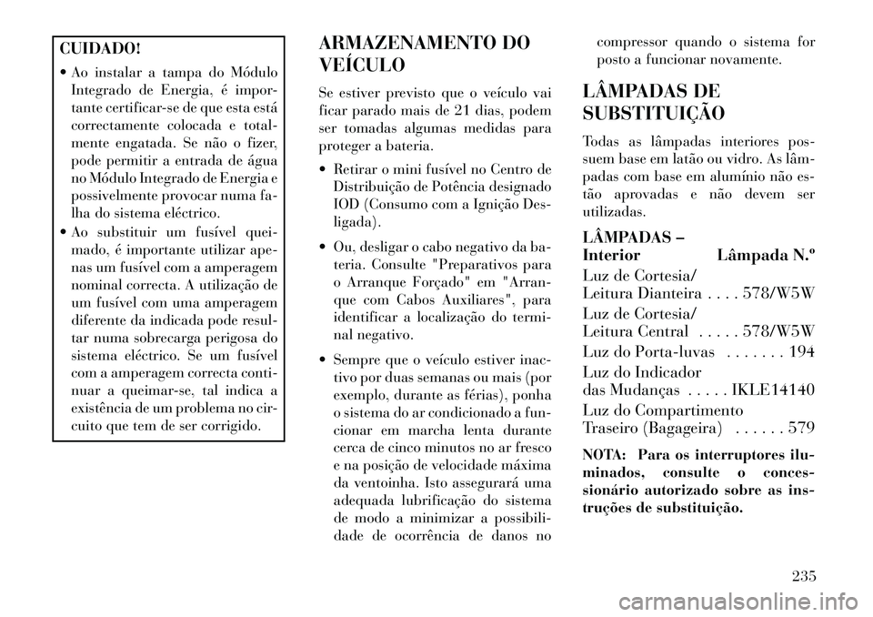 Lancia Flavia 2013 Manual de Uso e Manutenção (in Portuguese) CUIDADO!
Ao instalar a tampa do MóduloIntegrado de Energia, é impor-
tante certificar-se de que esta está
correctamente colocada e total-
mente engatada. Se não o fizer,
pode permitir a entrada Lancia Flavia 2013 Manual de Uso e Manutenção (in Portuguese) CUIDADO!
Ao instalar a tampa do MóduloIntegrado de Energia, é impor-
tante certificar-se de que esta está
correctamente colocada e total-
mente engatada. Se não o fizer,
pode permitir a entrada