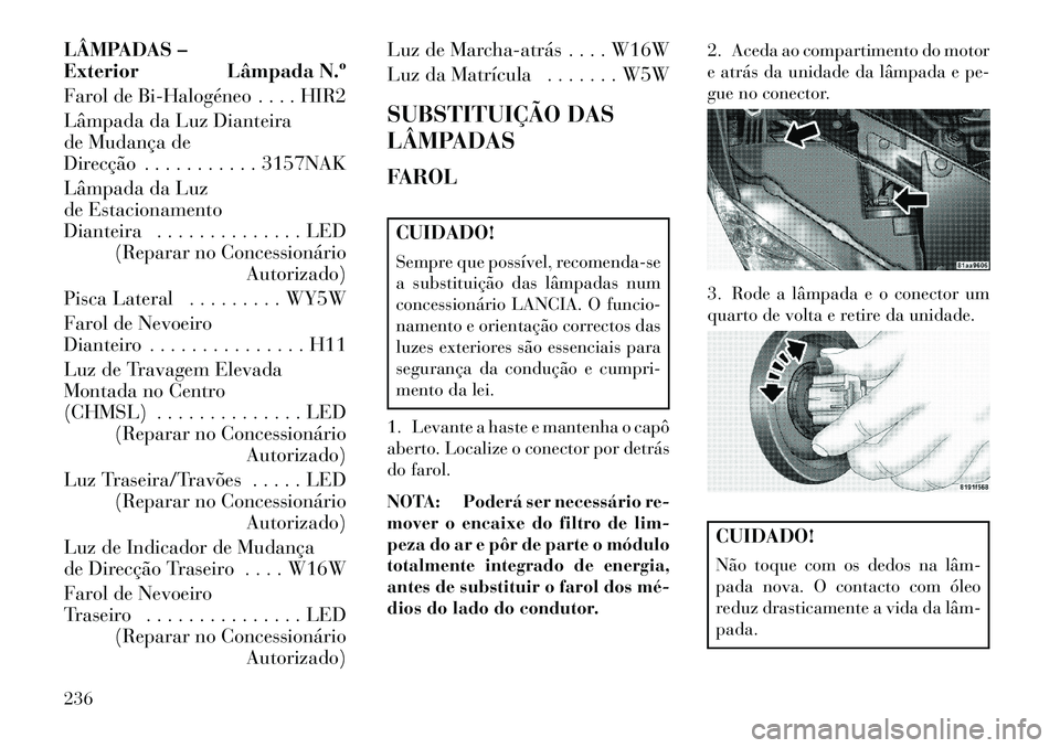 Lancia Flavia 2013 Manual de Uso e Manutenção (in Portuguese) LÂMPADAS –
Exterior Lâmpada N.º
Farol de BiHalogéneo . . . . HIR2
Lâmpada da Luz Dianteira
de Mudança de
Direcção . . . . . . . . . . . 3157NAK
Lâmpada da Luz
de Estacionamento
Dianteira Lancia Flavia 2013 Manual de Uso e Manutenção (in Portuguese) LÂMPADAS –
Exterior Lâmpada N.º
Farol de BiHalogéneo . . . . HIR2
Lâmpada da Luz Dianteira
de Mudança de
Direcção . . . . . . . . . . . 3157NAK
Lâmpada da Luz
de Estacionamento
Dianteira