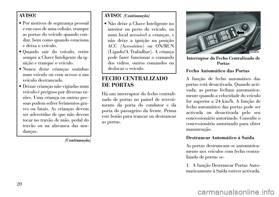Lancia Flavia 2013  Manual de Uso e Manutenção (in Portuguese) AVISO!
 Por motivos de segurança pessoale em caso de uma colisão, tranque
as portas do veículo quando con-
duz, bem como quando estaciona
e deixa o veículo.
 Quando sair do veículo, retire semp