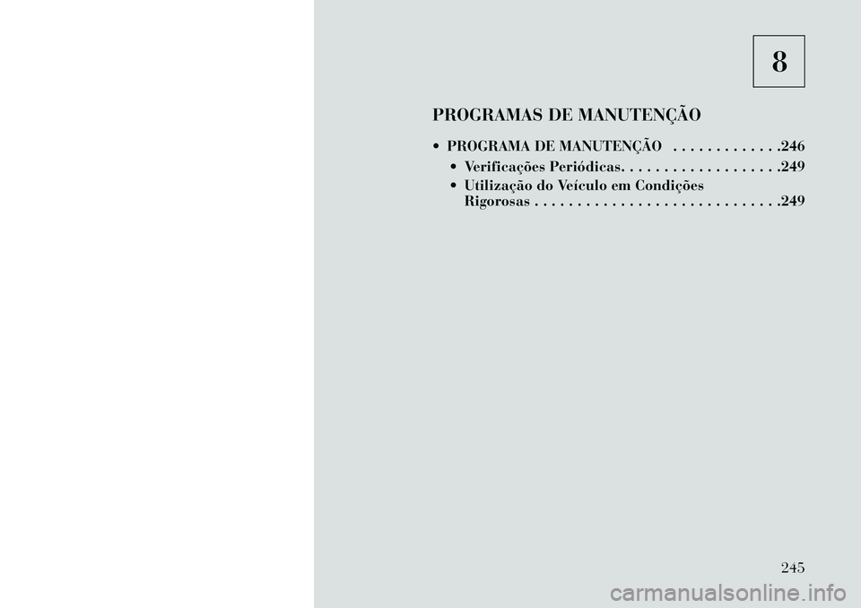Lancia Flavia 2013 Manual de Uso e Manutenção (in Portuguese) 8
PROGRAMAS DE MANUTENÇÃO
PROGRAMA DE MANUTENÇÃO . . . . . . . . . . . . .246 Verificações Periódicas. . . . . . . . . . . . . . . . . . .249
Utilização do Veículo em CondiçõesRigoro Lancia Flavia 2013 Manual de Uso e Manutenção (in Portuguese) 8
PROGRAMAS DE MANUTENÇÃO
PROGRAMA DE MANUTENÇÃO . . . . . . . . . . . . .246 Verificações Periódicas. . . . . . . . . . . . . . . . . . .249
Utilização do Veículo em CondiçõesRigoro