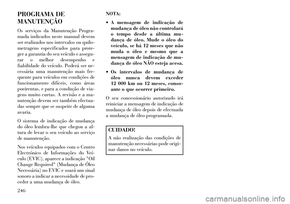 Lancia Flavia 2013 Manual de Uso e Manutenção (in Portuguese) PROGRAMA DE
MANUTENÇÃO
Os serviços da Manutenção Progra-
mada indicados neste manual devem
ser realizados nos intervalos ou quilo-
metragens especificados para prote-
ger a garantia do seu veícu Lancia Flavia 2013 Manual de Uso e Manutenção (in Portuguese) PROGRAMA DE
MANUTENÇÃO
Os serviços da Manutenção Progra-
mada indicados neste manual devem
ser realizados nos intervalos ou quilo-
metragens especificados para prote-
ger a garantia do seu veícu