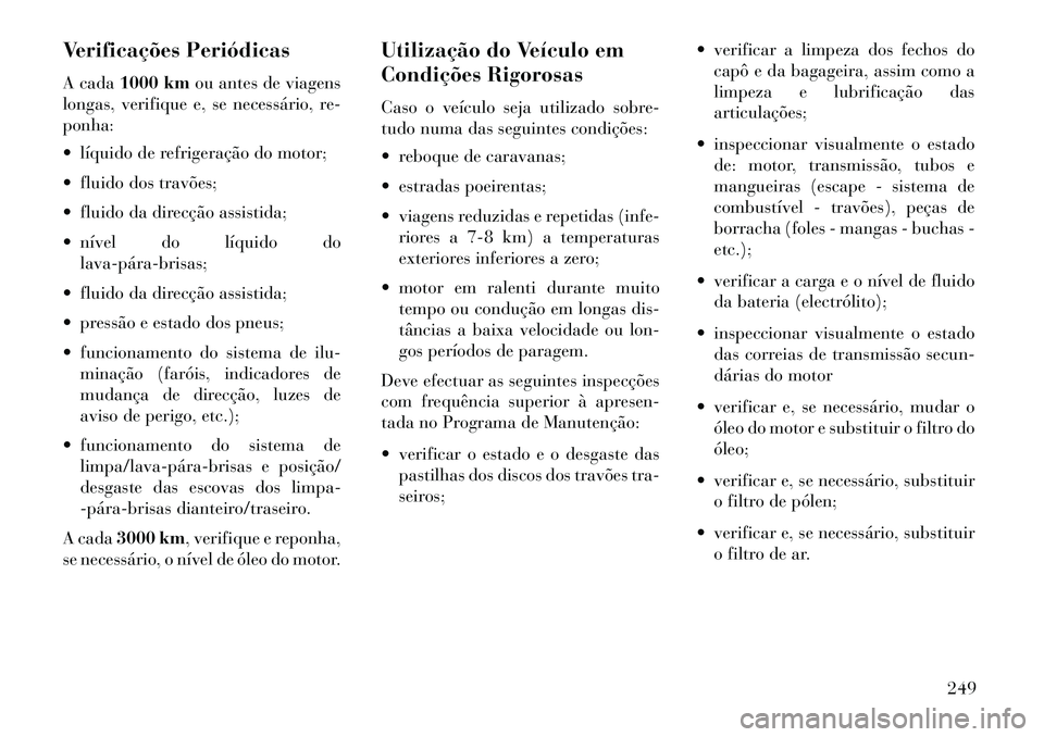 Lancia Flavia 2013 Manual de Uso e Manutenção (in Portuguese) Verificações Periódicas
A cada1000 km ou antes de viagens
longas, verifique e, se necessário, re-
ponha:
líquido de refrigeração do motor;
fluido dos travões;
fluido da direcção assist Lancia Flavia 2013 Manual de Uso e Manutenção (in Portuguese) Verificações Periódicas
A cada1000 km ou antes de viagens
longas, verifique e, se necessário, re-
ponha:
líquido de refrigeração do motor;
fluido dos travões;
fluido da direcção assist