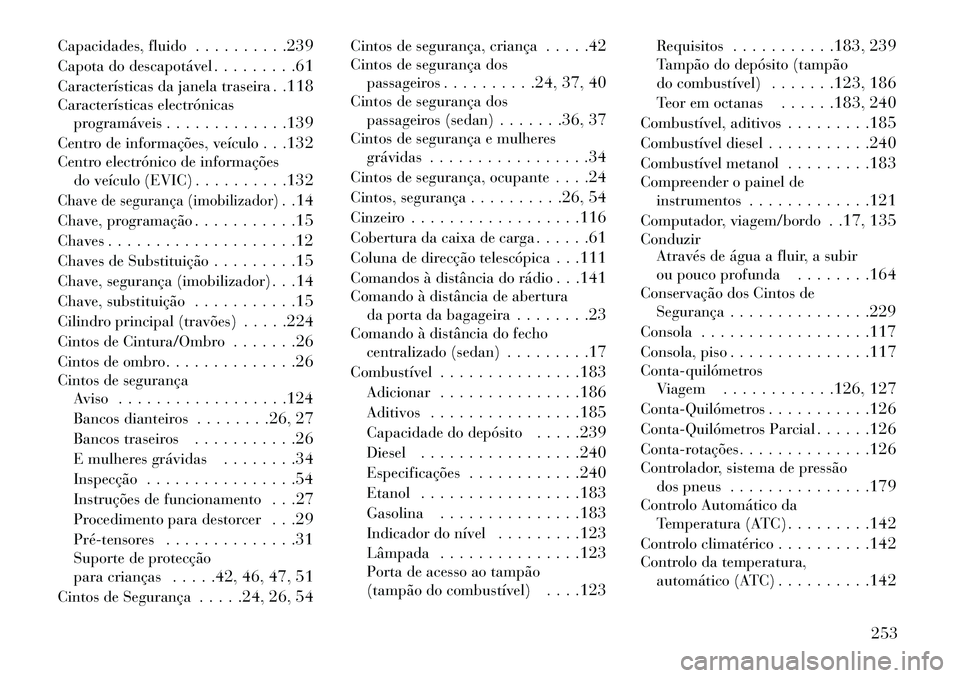 Lancia Flavia 2013 Manual de Uso e Manutenção (in Portuguese) Capacidades, fluido. . . . . . . . . .239
Capota do descapotável . . . . . . . . .61
Características da janela traseira . .118
Características electrónicas programáveis . . . . . . . . . . . . .1 Lancia Flavia 2013 Manual de Uso e Manutenção (in Portuguese) Capacidades, fluido. . . . . . . . . .239
Capota do descapotável . . . . . . . . .61
Características da janela traseira . .118
Características electrónicas programáveis . . . . . . . . . . . . .1