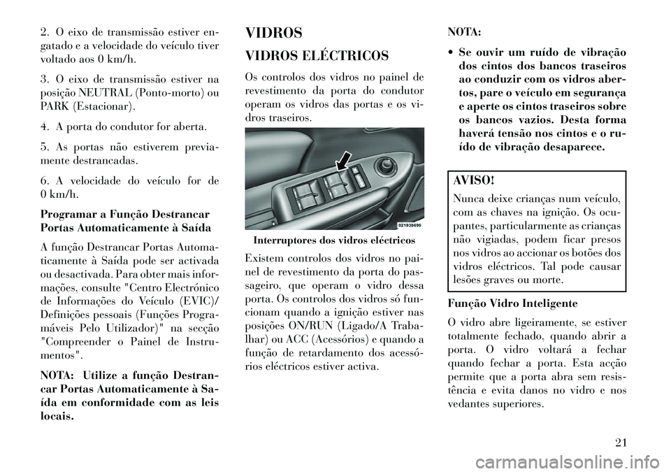 Lancia Flavia 2013  Manual de Uso e Manutenção (in Portuguese) 2. O eixo de transmissão estiver en-
gatado e a velocidade do veículo tiver
voltado aos 0 km/h.
3. O eixo de transmissão estiver na
posição NEUTRAL (Ponto-morto) ou
PARK (Estacionar).
4. A porta 