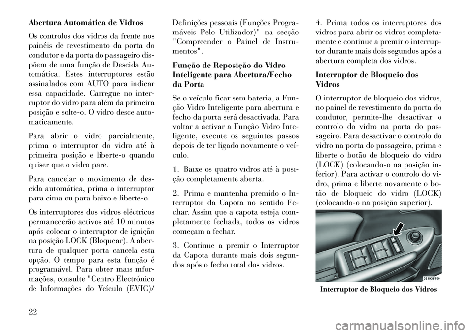 Lancia Flavia 2013  Manual de Uso e Manutenção (in Portuguese) Abertura Automática de Vidros
Os controlos dos vidros da frente nos
painéis de revestimento da porta do
condutor e da porta do passageiro dis-
põem de uma função de Descida Au-
tomática. Estes i