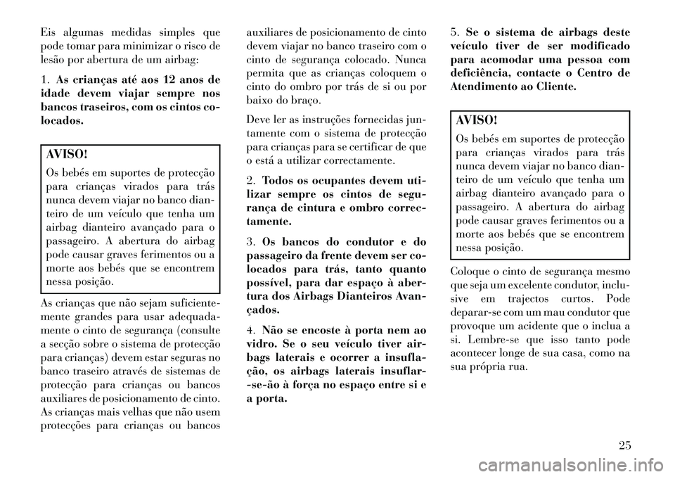 Lancia Flavia 2013  Manual de Uso e Manutenção (in Portuguese) Eis algumas medidas simples que
pode tomar para minimizar o risco de
lesão por abertura de um airbag:
1.As crianças até aos 12 anos de
idade devem viajar sempre nos
bancos traseiros, com os cintos 