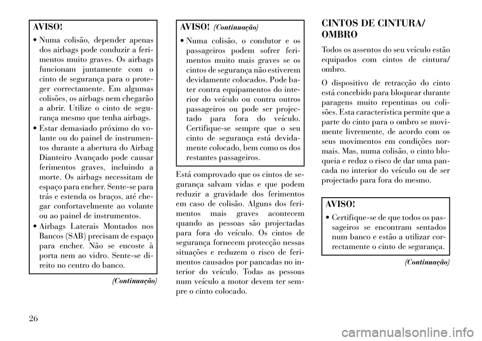 Lancia Flavia 2013  Manual de Uso e Manutenção (in Portuguese) AVISO!
 Numa colisão, depender apenasdos airbags pode conduzir a feri-
mentos muito graves. Os airbags
funcionam juntamente com o
cinto de segurança para o prote-
ger correctamente. Em algumas
coli