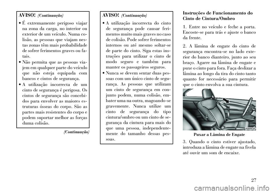 Lancia Flavia 2013  Manual de Uso e Manutenção (in Portuguese) AVISO!(Continuação)
 É extremamente perigoso viajar na zona da carga, no interior ou
exterior de um veículo. Numa co-
lisão, as pessoas que viajam nes-
tas zonas têm mais probabilidade
de sofre