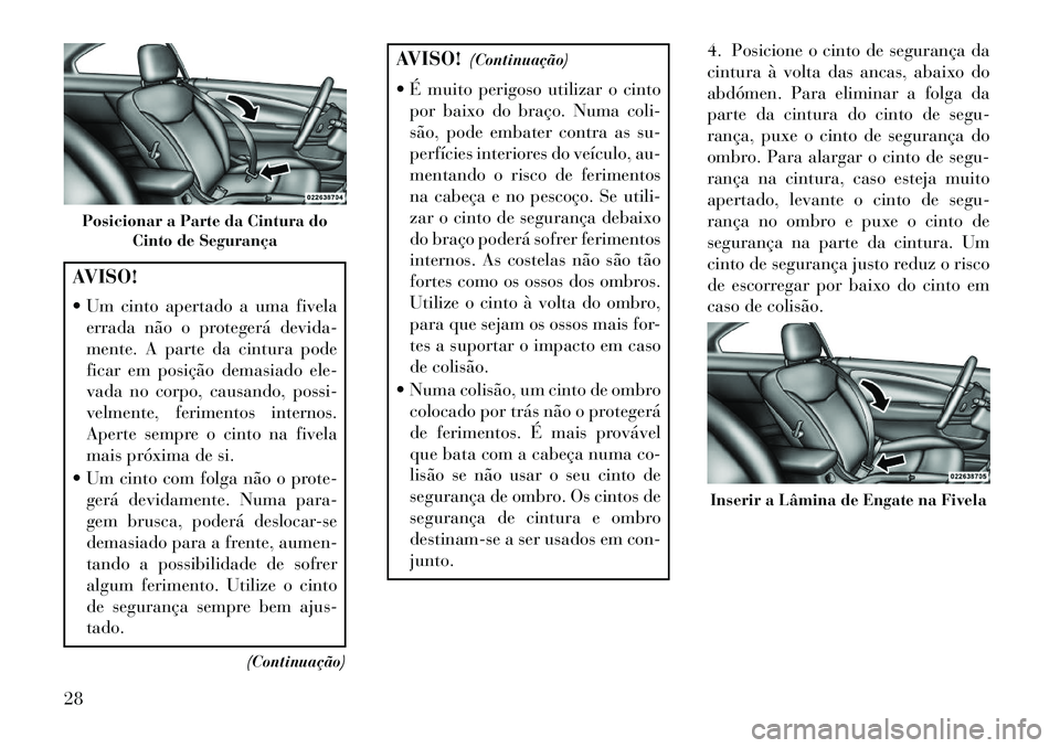 Lancia Flavia 2013  Manual de Uso e Manutenção (in Portuguese) AVISO!
 Um cinto apertado a uma fivelaerrada não o protegerá devida-
mente. A parte da cintura pode
ficar em posição demasiado ele-
vada no corpo, causando, possi-
velmente, ferimentos internos.
