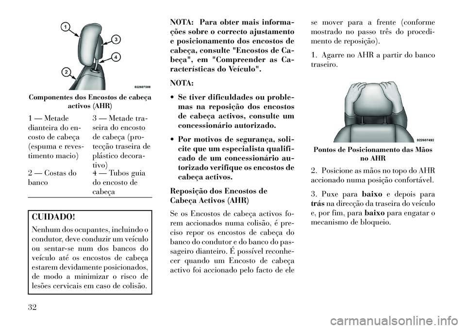 Lancia Flavia 2013  Manual de Uso e Manutenção (in Portuguese) CUIDADO!
Nenhum dos ocupantes, incluindo o
condutor, deve conduzir um veículo
ou sentar-se num dos bancos do
veículo até os encostos de cabeça
estarem devidamente posicionados,
de modo a minimizar