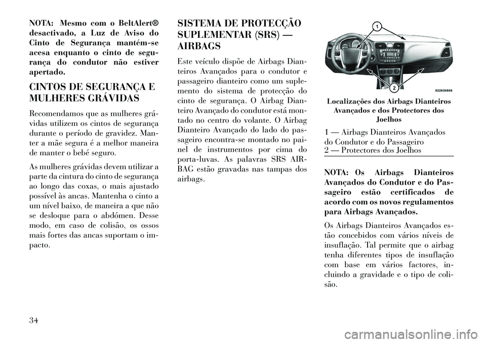Lancia Flavia 2013  Manual de Uso e Manutenção (in Portuguese) NOTA: Mesmo com o BeltAlert®
desactivado, a Luz de Aviso do
Cinto de Segurança mantém­se
acesa enquanto o cinto de segu-
rança do condutor não estiver
apertado.
CINTOS DE SEGURANÇA E
MULHERES G