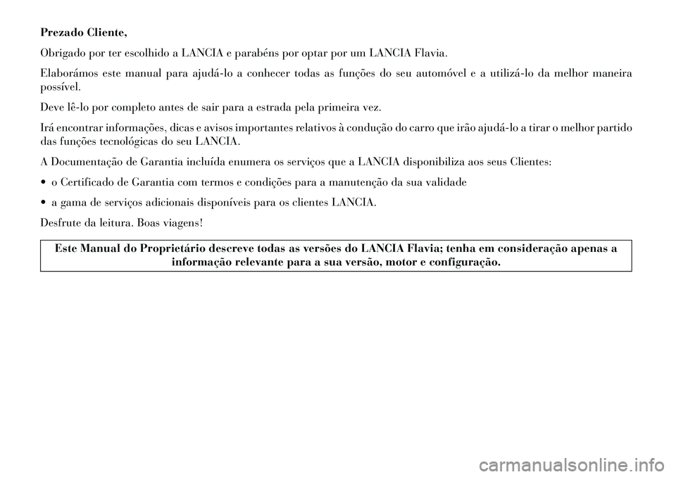 Lancia Flavia 2013  Manual de Uso e Manutenção (in Portuguese) Prezado Cliente,
Obrigado por ter escolhido a LANCIA e parabéns por optar por um LANCIA Flavia.
Elaborámos este manual para ajudá­lo a conhecer todas as funções do seu automóvel e a utilizá­l