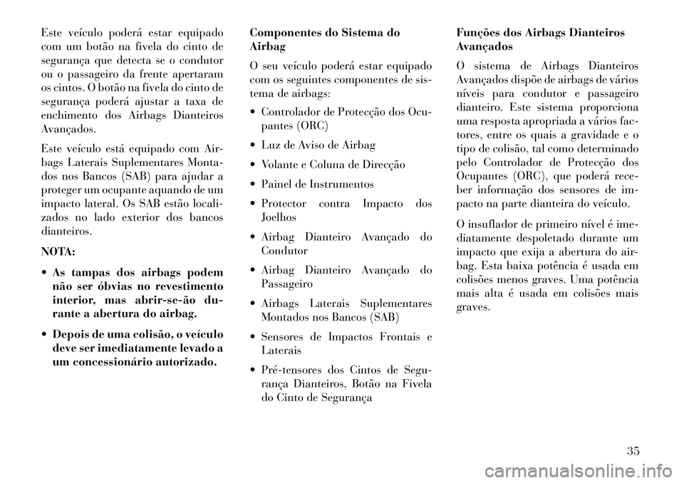 Lancia Flavia 2013  Manual de Uso e Manutenção (in Portuguese) Este veículo poderá estar equipado
com um botão na fivela do cinto de
segurança que detecta se o condutor
ou o passageiro da frente apertaram
os cintos. O botão na fivela do cinto de
segurança p